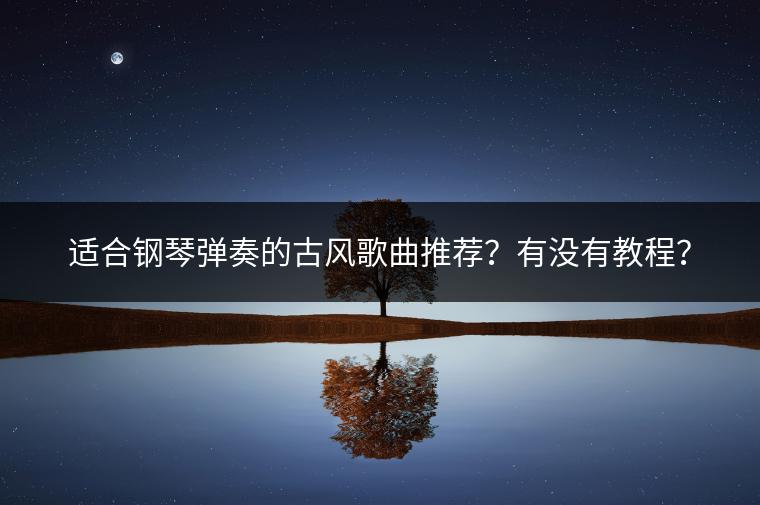 适合钢琴弹奏的古风歌曲推荐？有没有教程？