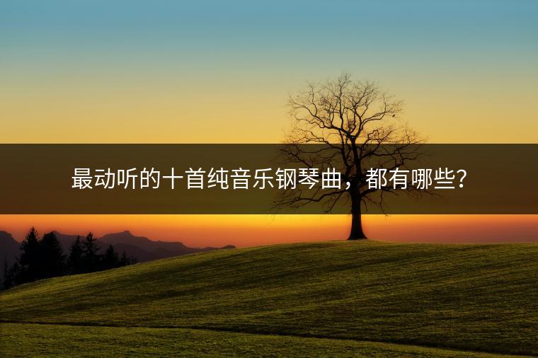 最动听的十首纯音乐钢琴曲，都有哪些？