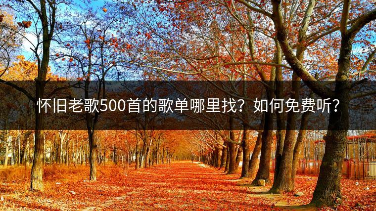 怀旧老歌500首的歌单哪里找？如何免费听？