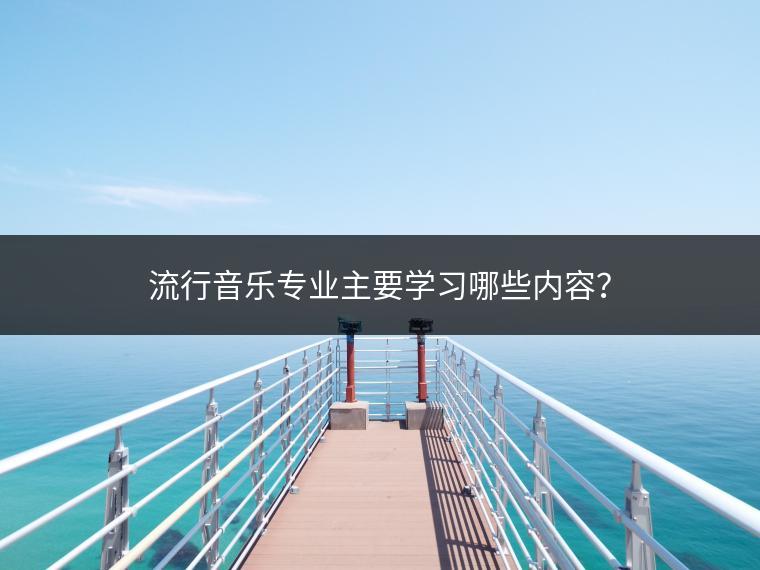 流行音乐专业主要学习哪些内容？
