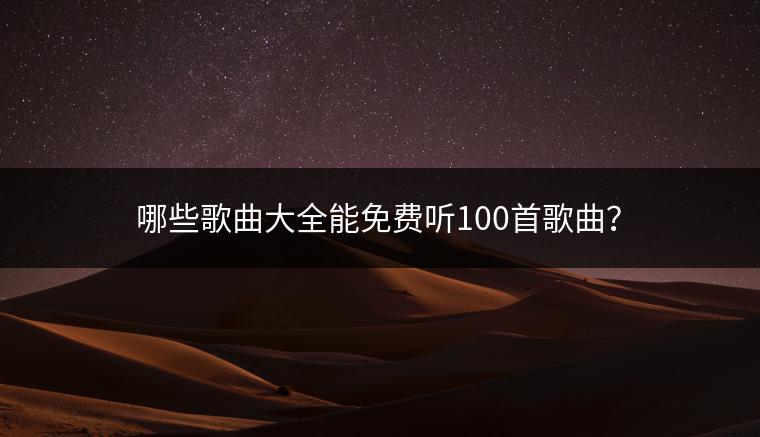 哪些歌曲大全能免费听100首歌曲？