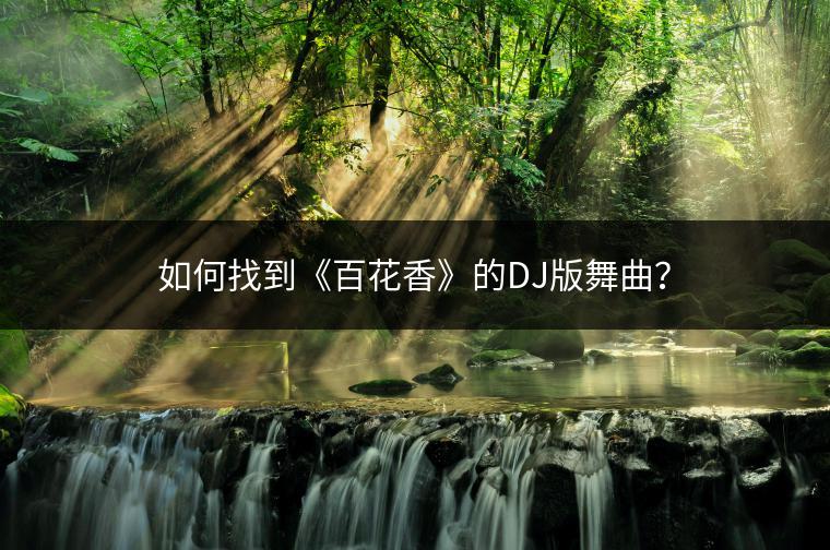 如何找到《百花香》的DJ版舞曲？