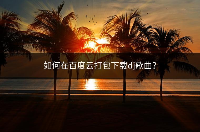 如何在百度云打包下载dj歌曲？