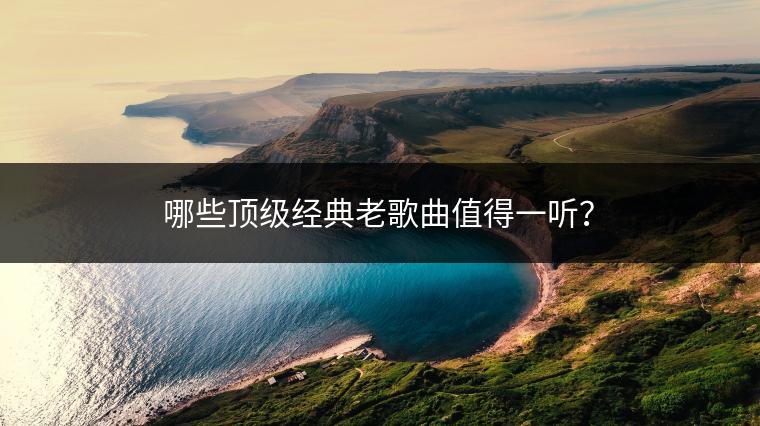 哪些顶级经典老歌曲值得一听？