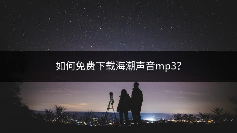 如何免费下载海潮声音mp3？