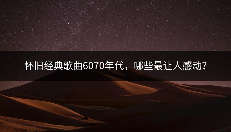 怀旧经典歌曲6070年代，哪些最让人感动？