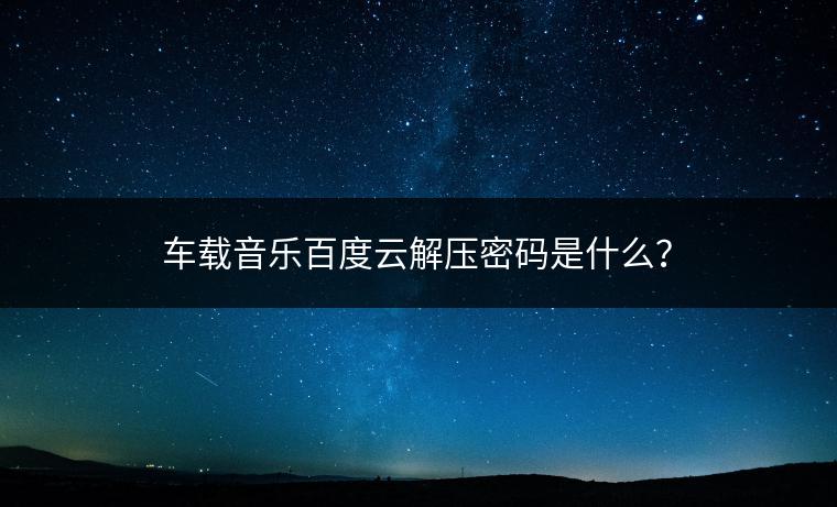 车载音乐百度云解压密码是什么？
