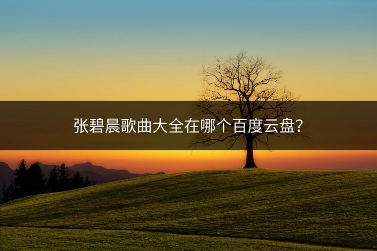 张碧晨歌曲大全在哪个百度云盘？