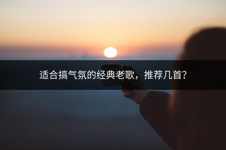 适合搞气氛的经典老歌，推荐几首？