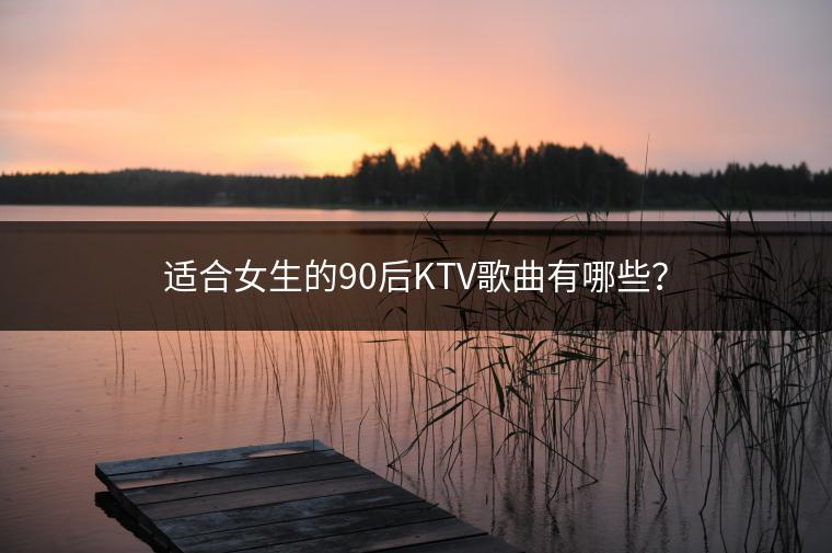 适合女生的90后KTV歌曲有哪些？