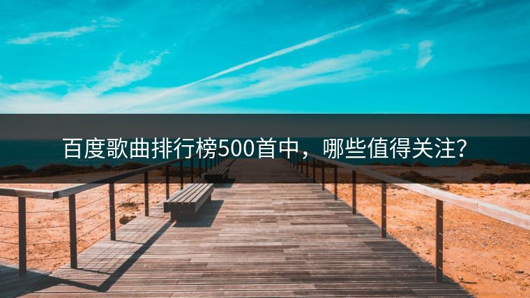百度歌曲排行榜500首中，哪些值得关注？