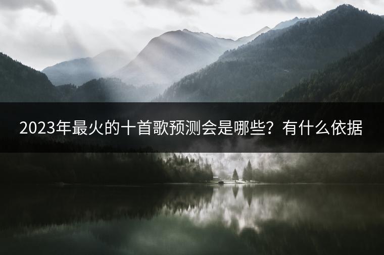 2023年最火的十首歌预测会是哪些？有什么依据吗？