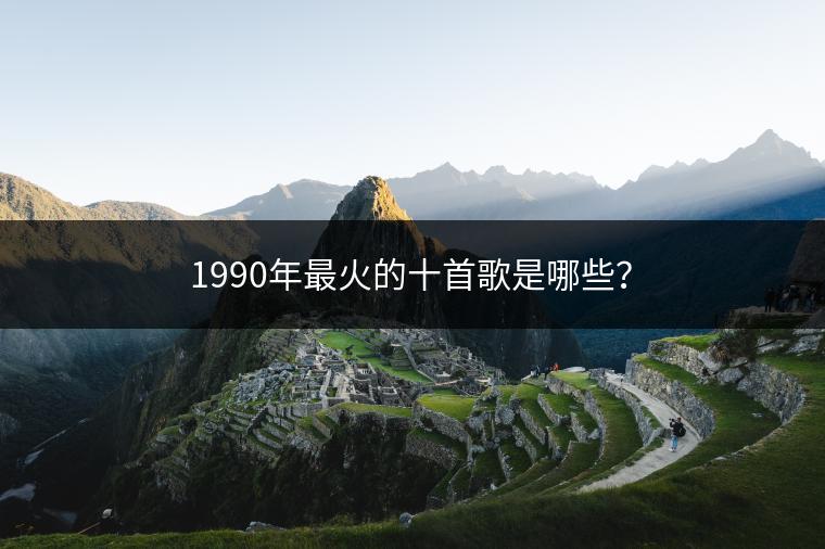 1990年最火的十首歌是哪些？