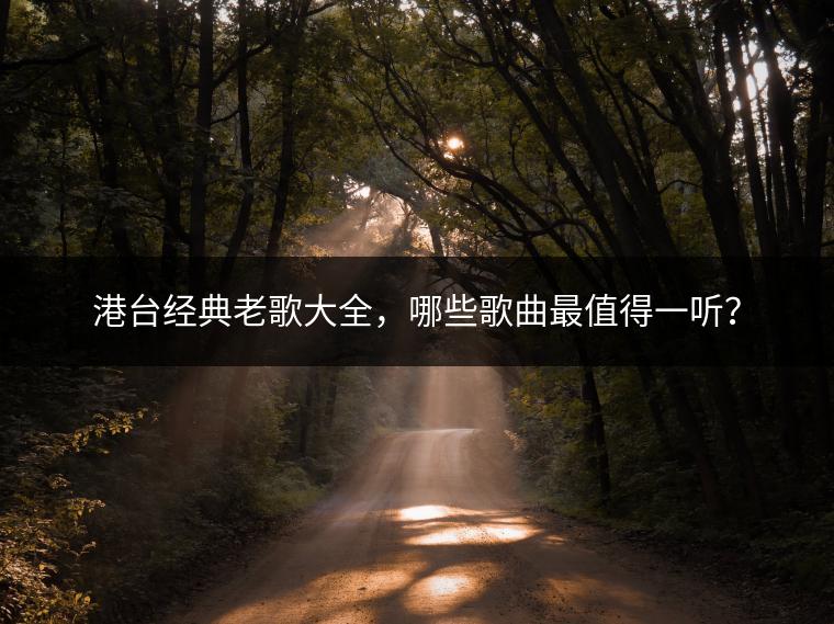 港台经典老歌大全，哪些歌曲最值得一听？