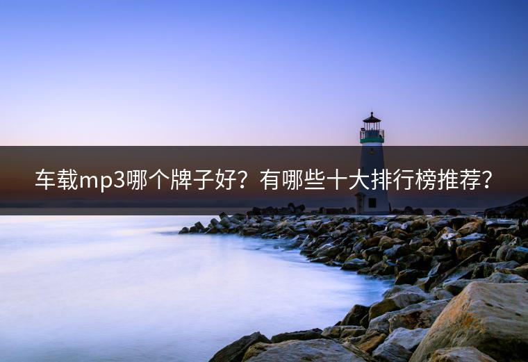 车载mp3哪个牌子好？有哪些十大排行榜推荐？