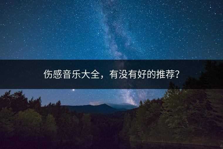 伤感音乐大全，有没有好的推荐？