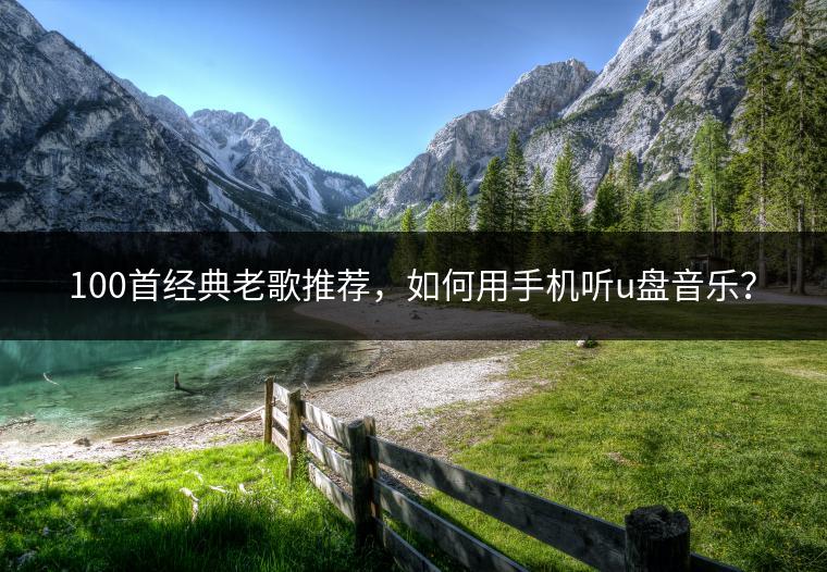 100首经典老歌推荐，如何用手机听u盘音乐？