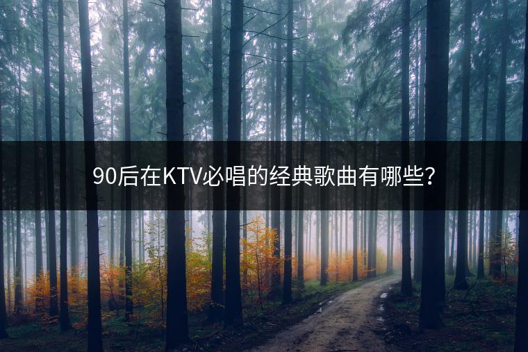 90后在KTV必唱的经典歌曲有哪些？