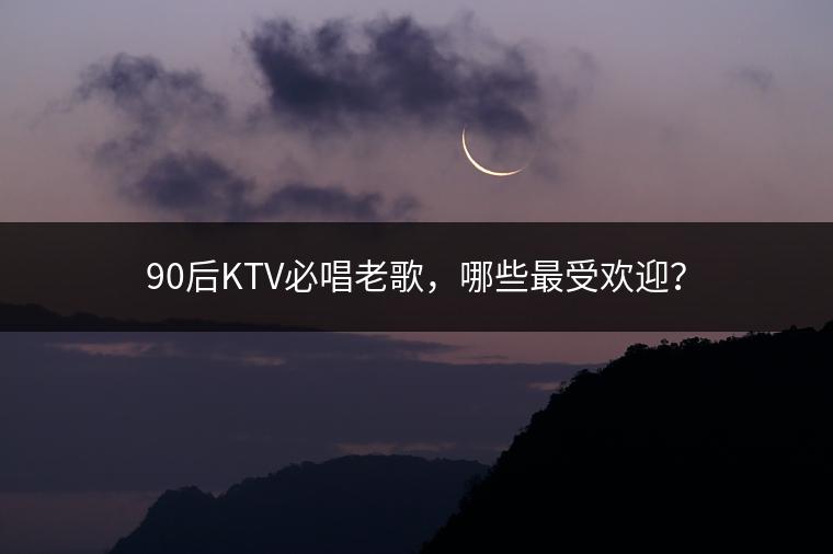 90后KTV必唱老歌，哪些最受欢迎？