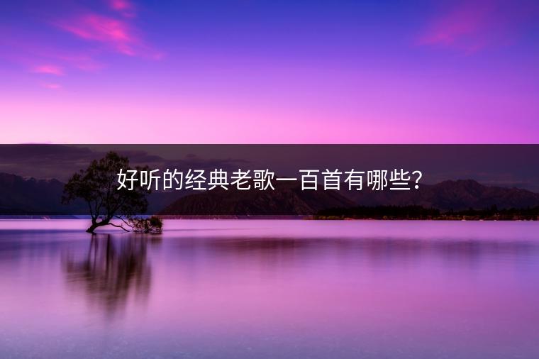 好听的经典老歌一百首有哪些？