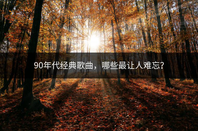 90年代经典歌曲，哪些最让人难忘？