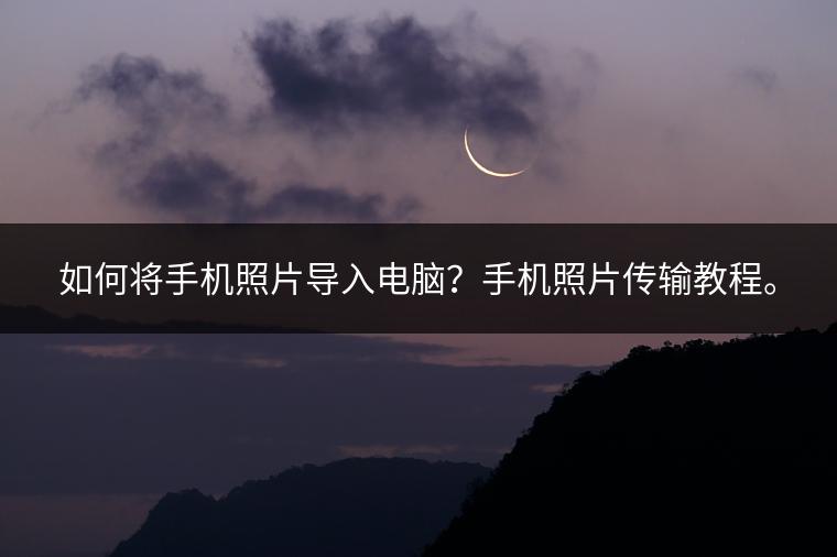 如何将手机照片导入电脑？手机照片传输教程。