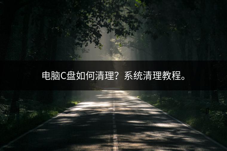 电脑C盘如何清理？系统清理教程。