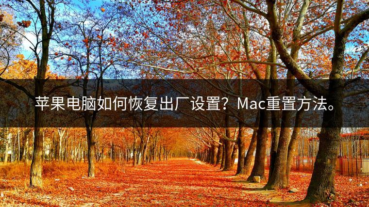 苹果电脑如何恢复出厂设置？Mac重置方法。