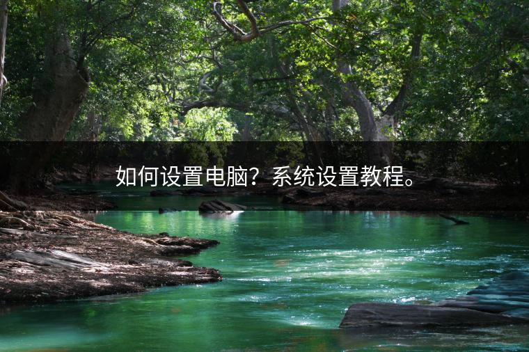如何设置电脑？系统设置教程。