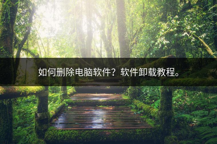 如何删除电脑软件？软件卸载教程。