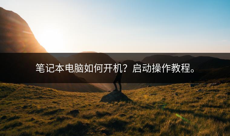 笔记本电脑如何开机？启动操作教程。