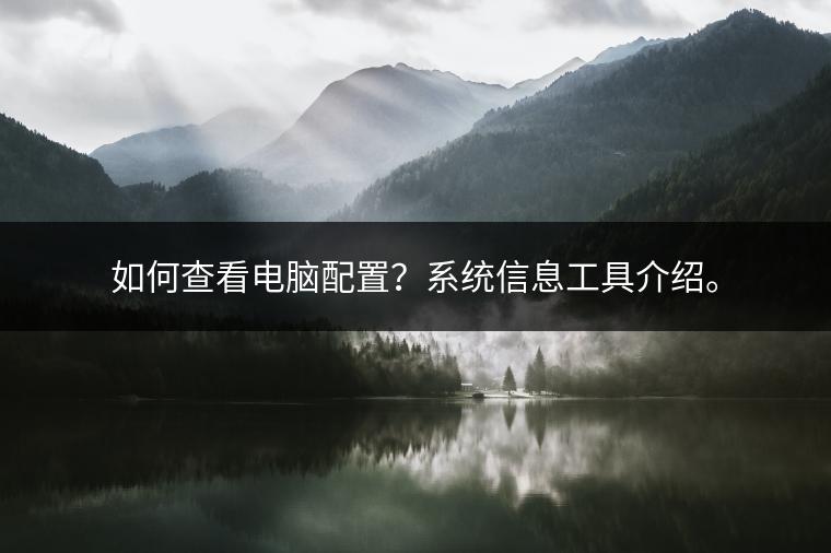 如何查看电脑配置？系统信息工具介绍。
