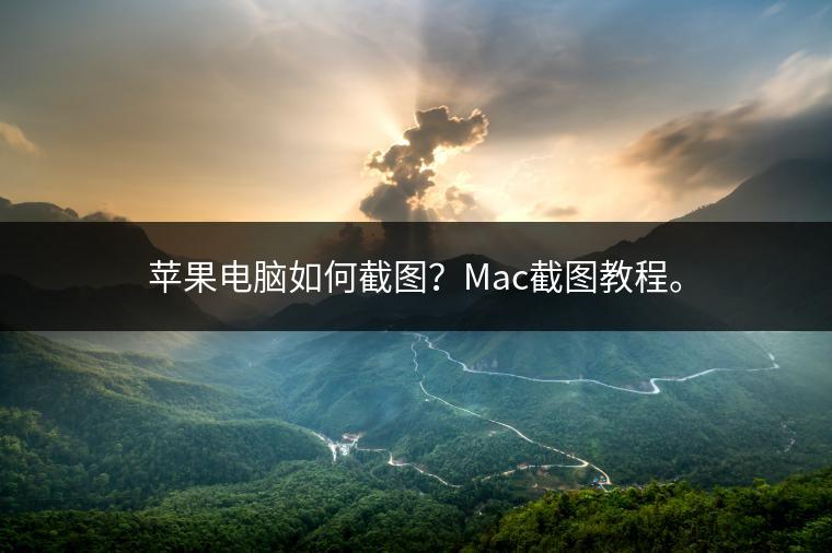 苹果电脑如何截图？Mac截图教程。