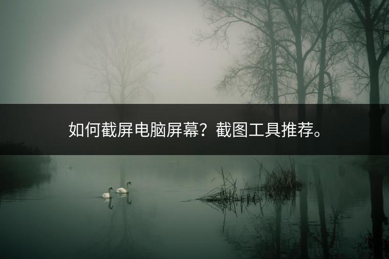如何截屏电脑屏幕？截图工具推荐。