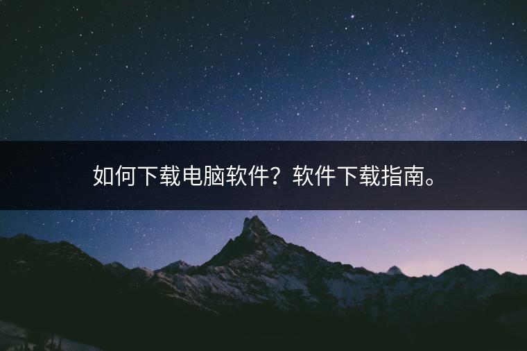 如何下载电脑软件？软件下载指南。