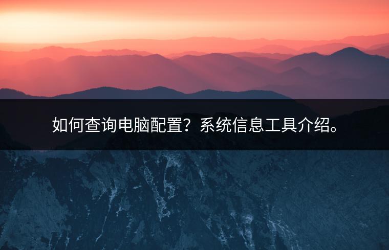 如何查询电脑配置？系统信息工具介绍。