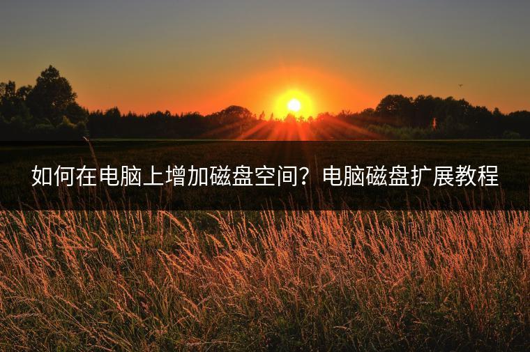 如何在电脑上增加磁盘空间？电脑磁盘扩展教程