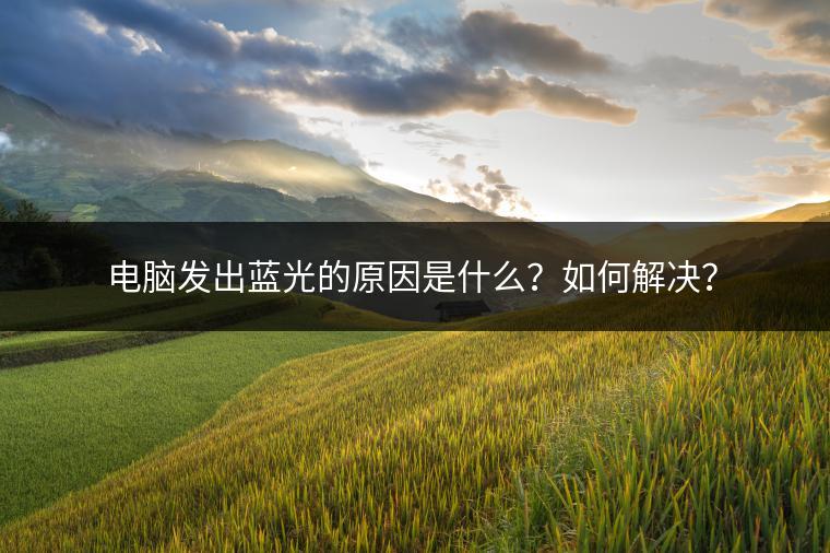 电脑发出蓝光的原因是什么？如何解决？