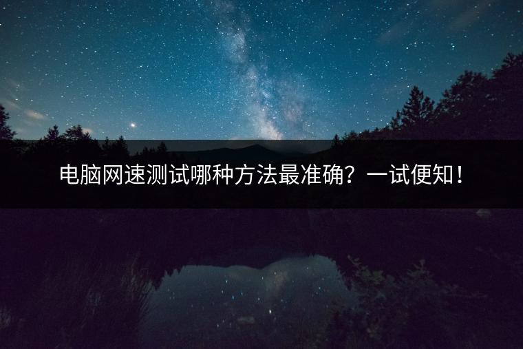 电脑网速测试哪种方法最准确？一试便知！