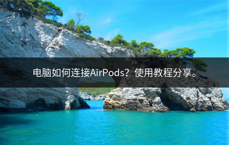 电脑如何连接AirPods？使用教程分享。