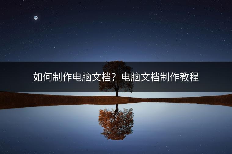 如何制作电脑文档？电脑文档制作教程