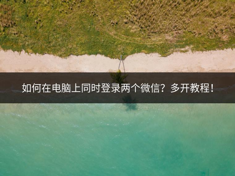 如何在电脑上同时登录两个微信？多开教程！