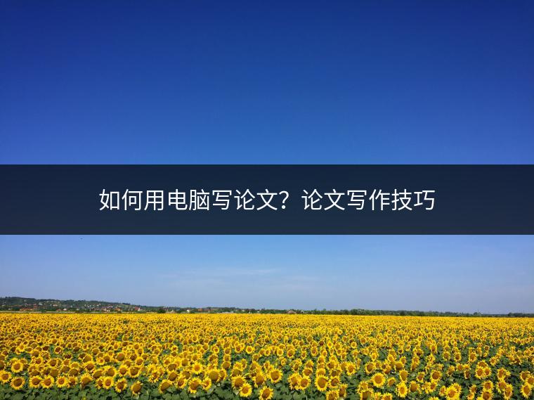如何用电脑写论文？论文写作技巧