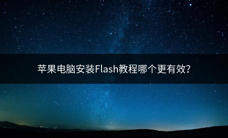 苹果电脑安装Flash教程哪个更有效？
