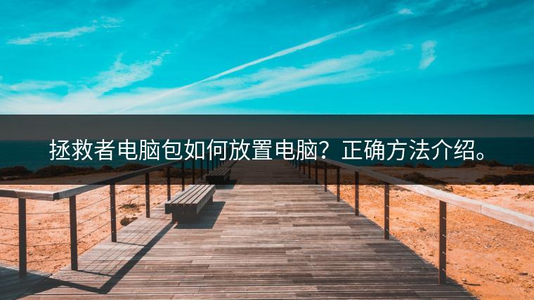 拯救者电脑包如何放置电脑？正确方法介绍。