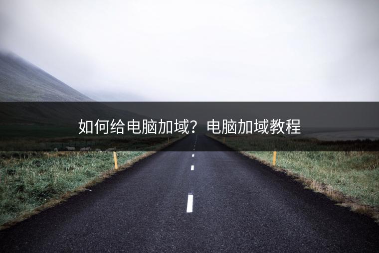 如何给电脑加域？电脑加域教程