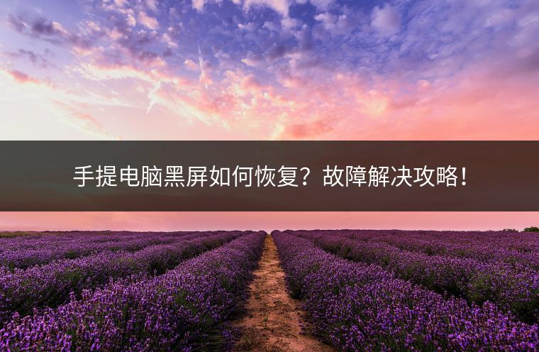 手提电脑黑屏如何恢复？故障解决攻略！