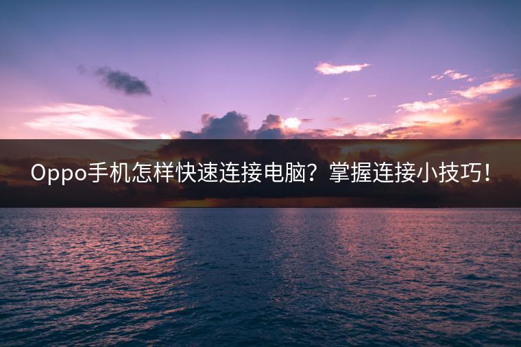 Oppo手机怎样快速连接电脑？掌握连接小技巧！