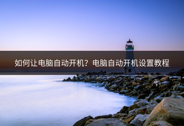 如何让电脑自动开机？电脑自动开机设置教程