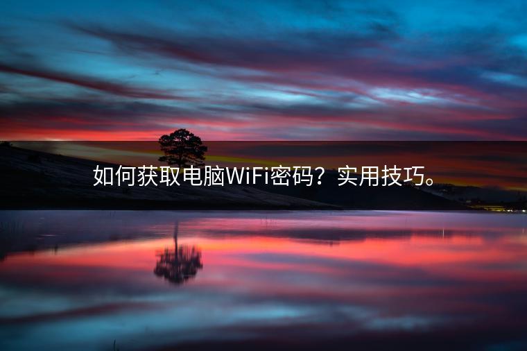 如何获取电脑WiFi密码？实用技巧。